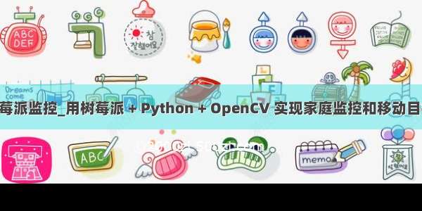 python实现树莓派监控_用树莓派 + Python + OpenCV 实现家庭监控和移动目标探测（下）...