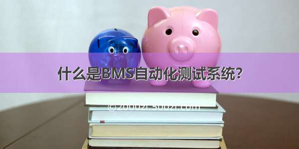 什么是BMS自动化测试系统？