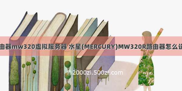 路由器mw320虚拟服务器 水星(MERCURY)MW320R路由器怎么设置