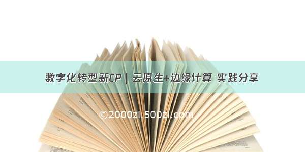 数字化转型新CP | 云原生+边缘计算 实践分享