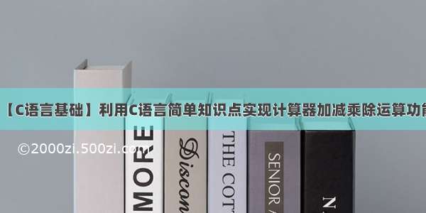 【C语言基础】利用C语言简单知识点实现计算器加减乘除运算功能