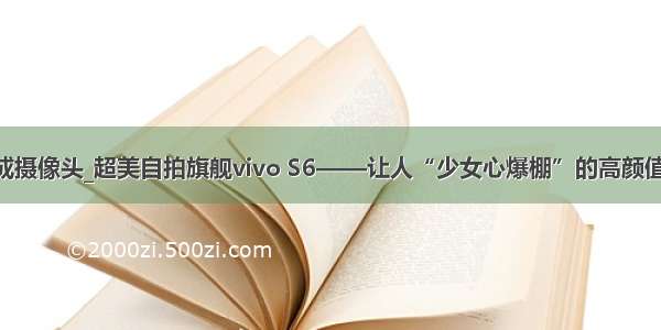 把手机当成摄像头_超美自拍旗舰vivo S6——让人“少女心爆棚”的高颜值5G手机...