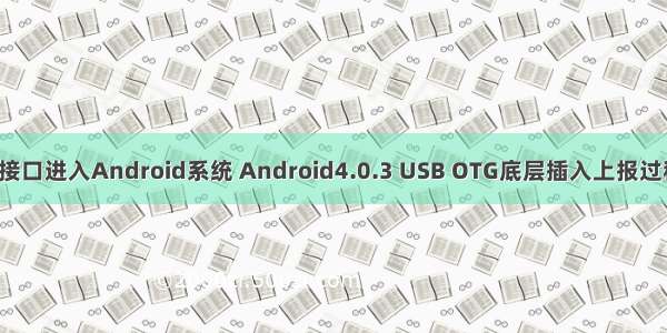 通过OTG接口进入Android系统 Android4.0.3 USB OTG底层插入上报过程分析(1)