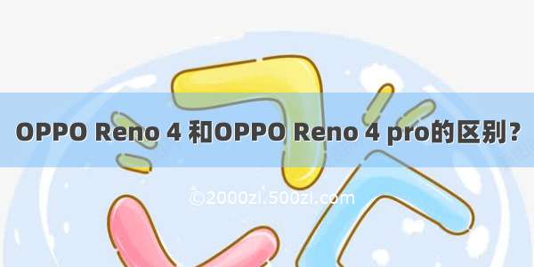 OPPO Reno 4 和OPPO Reno 4 pro的区别？