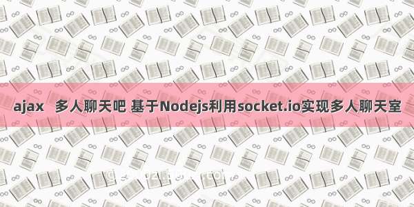 ajax   多人聊天吧 基于Nodejs利用socket.io实现多人聊天室