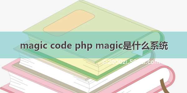 magic code php magic是什么系统