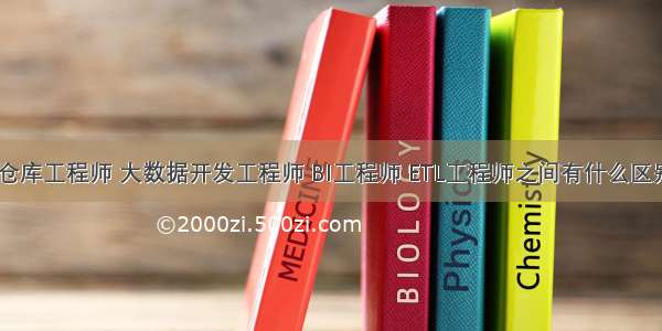 数据仓库工程师 大数据开发工程师 BI工程师 ETL工程师之间有什么区别？...