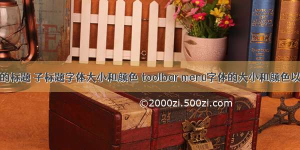 修改ToolBar的标题 子标题字体大小和颜色 toolbar menu字体的大小和颜色以及注意事项