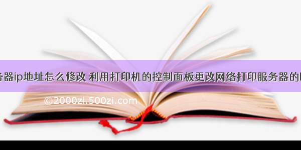 打印服务器ip地址怎么修改 利用打印机的控制面板更改网络打印服务器的IP地址...