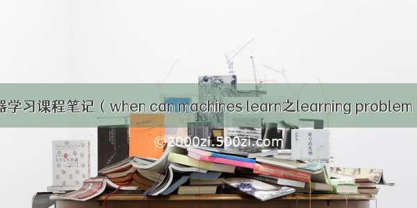 林轩田之机器学习课程笔记（when can machines learn之learning problem）（32之1）