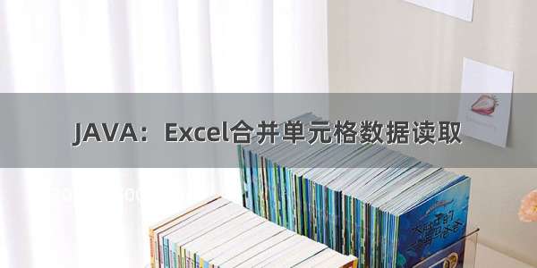 JAVA：Excel合并单元格数据读取