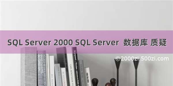 SQL Server 2000 SQL Server  数据库 质疑