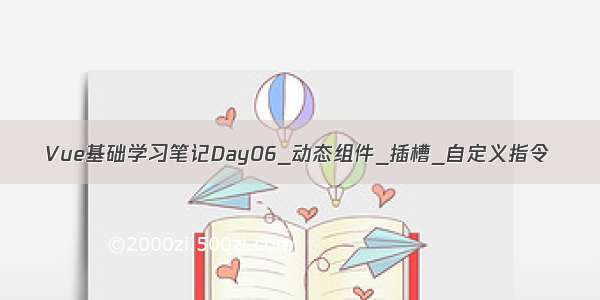 Vue基础学习笔记Day06_动态组件_插槽_自定义指令