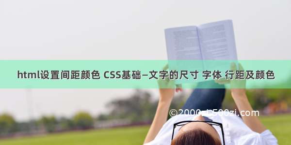 html设置间距颜色 CSS基础—文字的尺寸 字体 行距及颜色