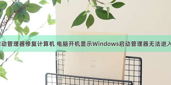 windows启动管理器修复计算机 电脑开机显示Windows启动管理器无法进入怎么处理...