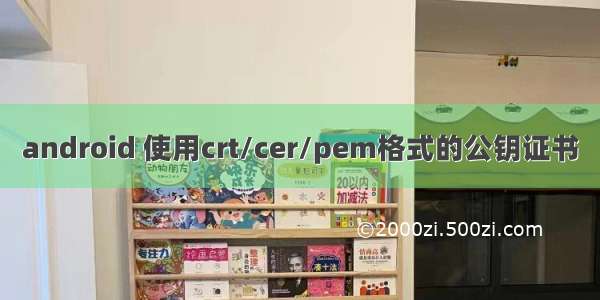 android 使用crt/cer/pem格式的公钥证书