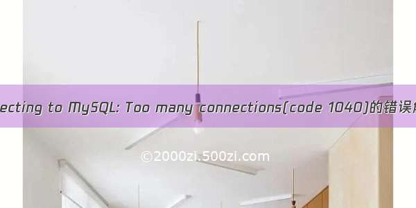 Error connecting to MySQL: Too many connections(code 1040)的错误解决方法