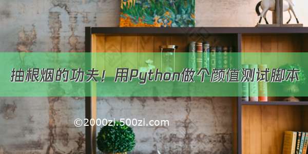 抽根烟的功夫！用Python做个颜值测试脚本