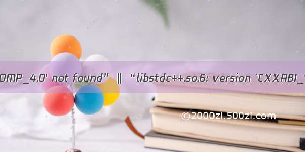 “libgomp.so.1: version `GOMP_4.0' not found” || “libstdc++.so.6: version `CXXABI_1.3.8' not found”错误