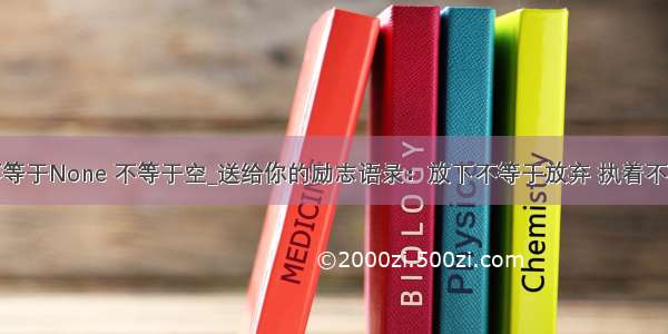 python 不等于None 不等于空_送给你的励志语录：放下不等于放弃 执着不等于坚持...