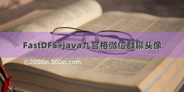 FastDFS+java九宫格微信群聊头像