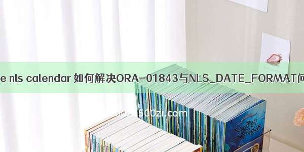 oracle nls calendar 如何解决ORA-01843与NLS_DATE_FORMAT问题