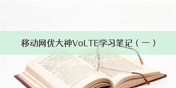 移动网优大神VoLTE学习笔记（一）