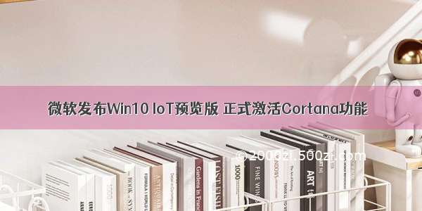 微软发布Win10 IoT预览版 正式激活Cortana功能