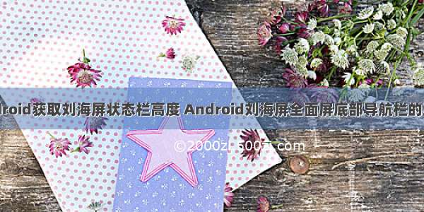 android获取刘海屏状态栏高度 Android刘海屏全面屏底部导航栏的适配