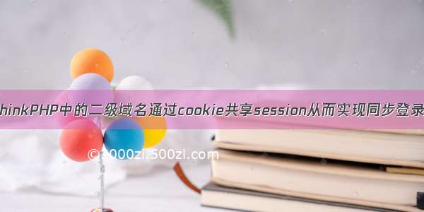 ThinkPHP中的二级域名通过cookie共享session从而实现同步登录