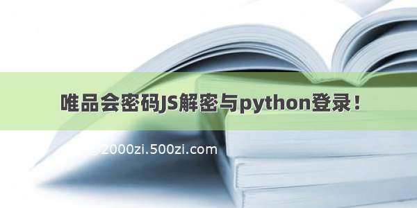 唯品会密码JS解密与python登录！