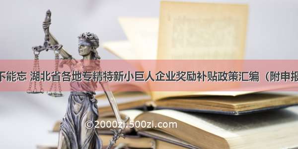 申报不能忘 湖北省各地专精特新小巨人企业奖励补贴政策汇编（附申报条件）