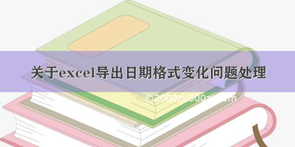 关于excel导出日期格式变化问题处理