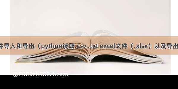 pandas之数据文件导入和导出（python读取.csv .txt excel文件（.xlsx）以及导出为.csv excel文件）