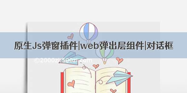 原生Js弹窗插件|web弹出层组件|对话框