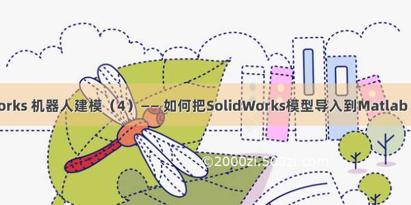 Matlab - Solidworks 机器人建模（4）—— 如何把SolidWorks模型导入到Matlab （Simscape模型）