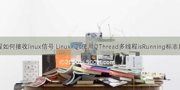 qt线程如何接收linux信号 Linux-Qt使用QThread多线程isRunning标志量问题