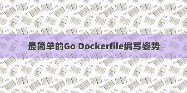 最简单的Go Dockerfile编写姿势