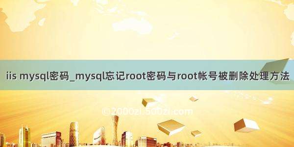 iis mysql密码_mysql忘记root密码与root帐号被删除处理方法