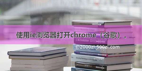 使用ie浏览器打开chrome（谷歌）。