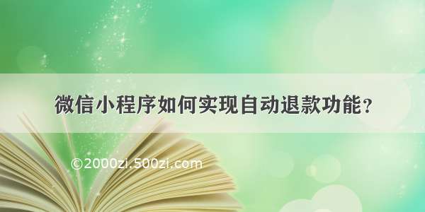 微信小程序如何实现自动退款功能？