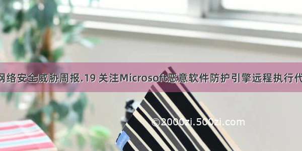 绿盟科技网络安全威胁周报.19 关注Microsoft恶意软件防护引擎远程执行代码漏洞CV