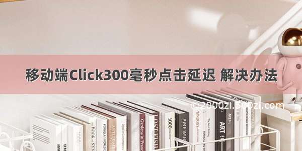 移动端Click300毫秒点击延迟 解决办法