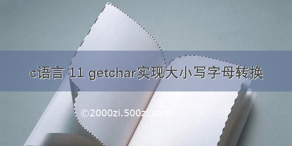 c语言 11 getchar实现大小写字母转换