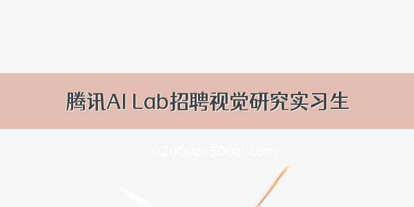 腾讯AI Lab招聘视觉研究实习生