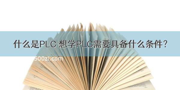 什么是PLC 想学PLC需要具备什么条件？