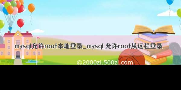 mysql允许root本地登录_mysql 允许root从远程登录