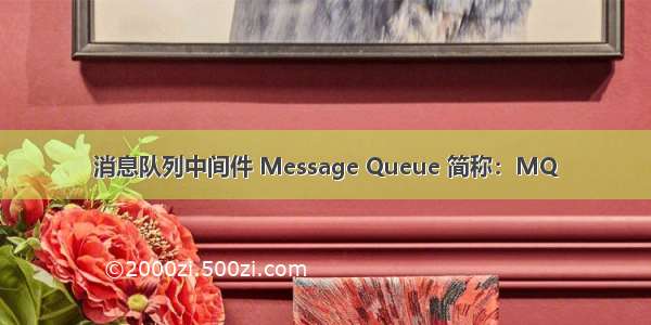 消息队列中间件 Message Queue 简称：MQ