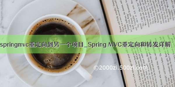 springmvc重定向到另一个项目_Spring MVC重定向和转发详解