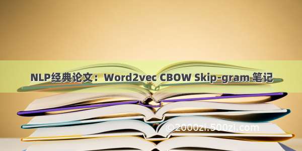 NLP经典论文：Word2vec CBOW Skip-gram 笔记